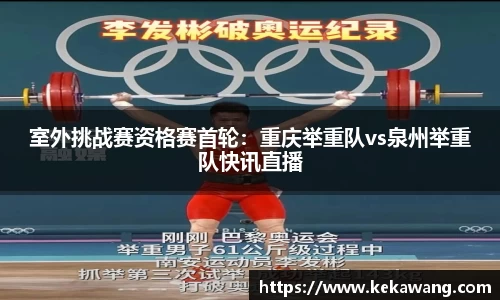 室外挑战赛资格赛首轮：重庆举重队vs泉州举重队快讯直播